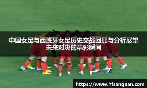 中国女足与西班牙女足历史交战回顾与分析展望未来对决的精彩瞬间