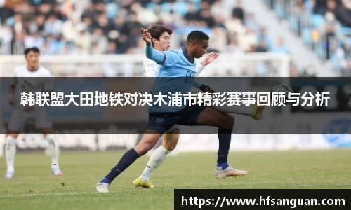 韩联盟大田地铁对决木浦市精彩赛事回顾与分析