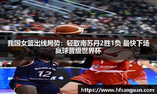 我国女篮出线局势：轻取南苏丹2胜1负 最快下场赢球晋级世界杯